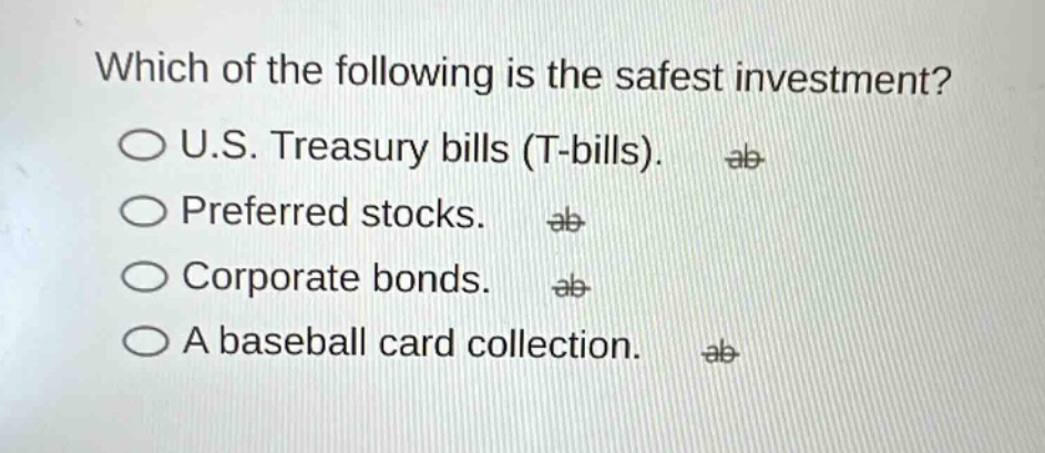 which of the following is the safest investment?\no u.s. treasury bills (t - bills).\no preferred stocks.\no corporate bonds.\no a baseball card collection.