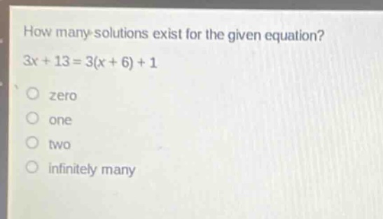 how many solutions exist for the given equation? 3x + 13 = 3(x + 6) + 1 zero one two infinitely many