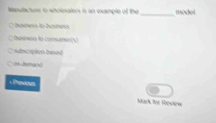 manufacturer to wholesalers is an example of the __________ model business - to - business business to consumer(s) subscription - based on - demand < previous mark for review