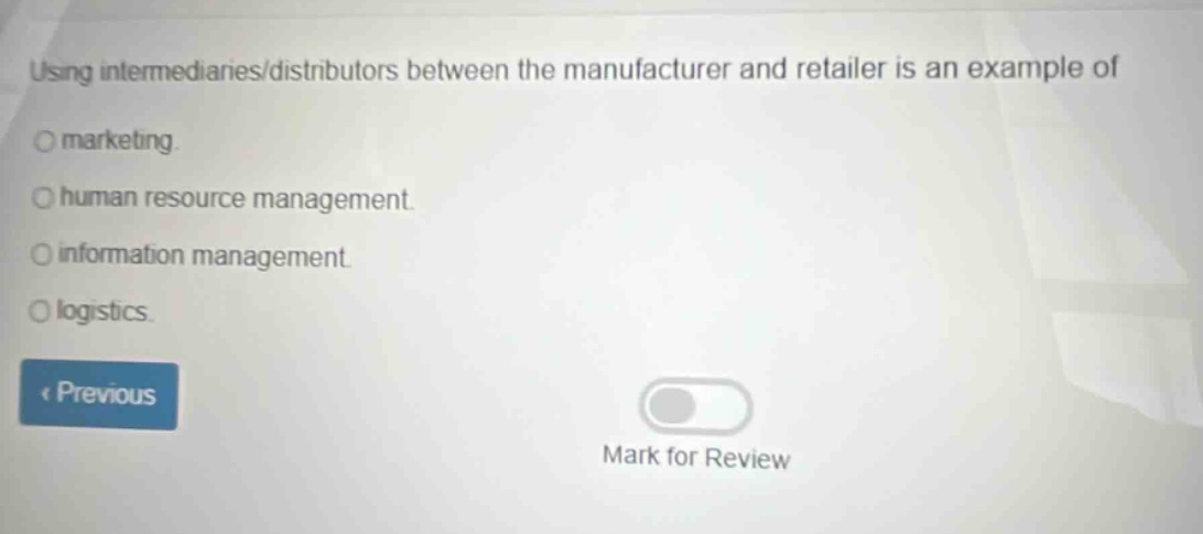 using intermediaries/distributors between the manufacturer and retailer is an example of\nmarketing.\nhuman resource management.\ninformation management.\nlogistics.\n< previous\nmark for review