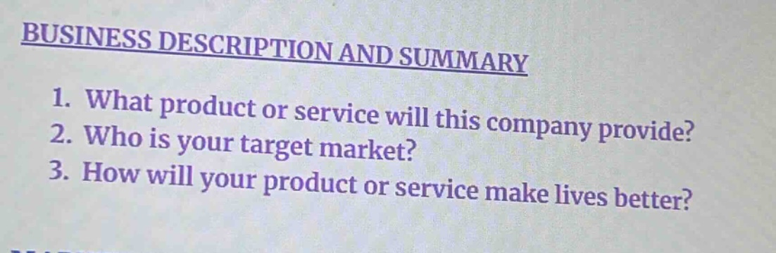 business description and summary\n1. what product or service will this company provide?\n2. who is your target market?\n3. how will your product or service make lives better?