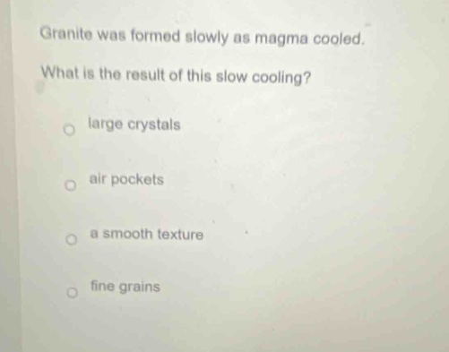 granite was formed slowly as magma cooled. what is the result of this slow cooling? large crystals air pockets a smooth texture fine grains