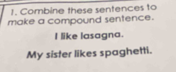 1. combine these sentences to make a compound sentence. i like lasagna. my sister likes spaghetti.