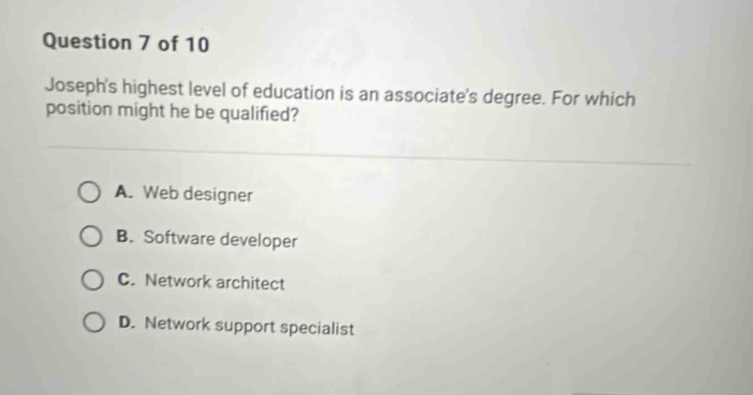 question 7 of 10 josephs highest level of education is an associates degree. for which position might he be qualified? a. web designer b. software developer c. network architect d. network support specialist
