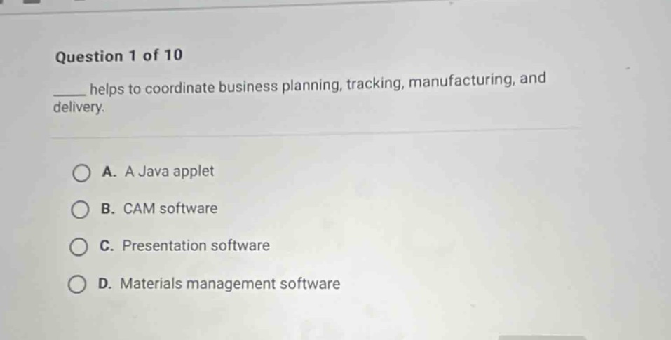question 1 of 10\n____ helps to coordinate business planning, tracking, manufacturing, and delivery.\na. a java applet\nb. cam software\nc. presentation software\nd. materials management software