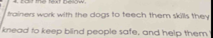 4. edit the text below. trainers work with the dogs to teech them skills they knead to keep blind people safe, and help them