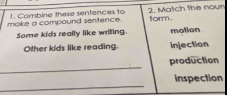 1. combine these sentences to make a compound sentence. some kids really like writing. other kids like reading. 2. match the noun form. motion injection production inspection