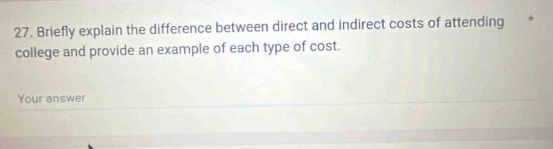 27. briefly explain the difference between direct and indirect costs of attending college and provide an example of each type of cost. your answer