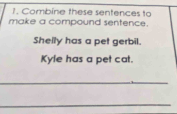 1. combine these sentences to make a compound sentence. shelly has a pet gerbil. kyle has a pet cat.
