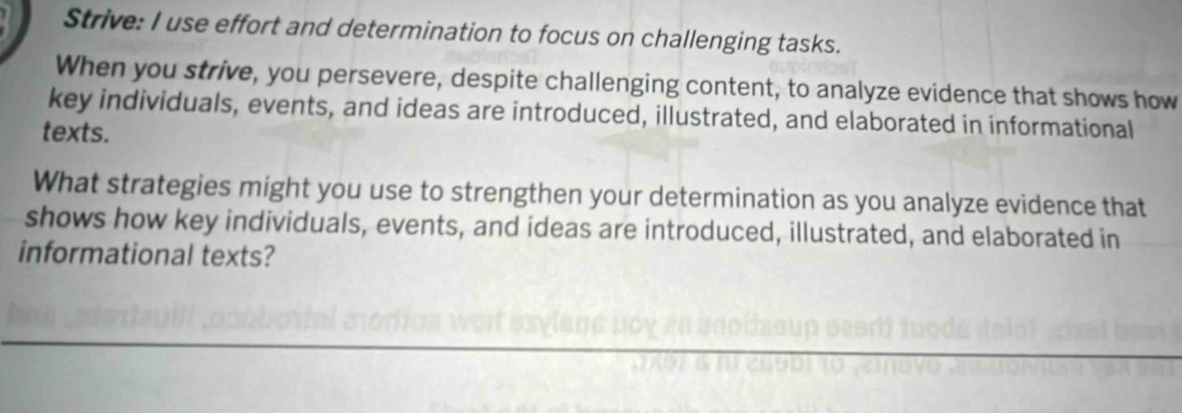 strive: i use effort and determination to focus on challenging tasks. when you strive, you persevere, despite challenging content, to analyze evidence that shows how key individuals, events, and ideas are introduced, illustrated, and elaborated in informational texts. what strategies might you use to strengthen your determination as you analyze evidence that shows how key individuals, events, and ideas are introduced, illustrated, and elaborated in informational texts?