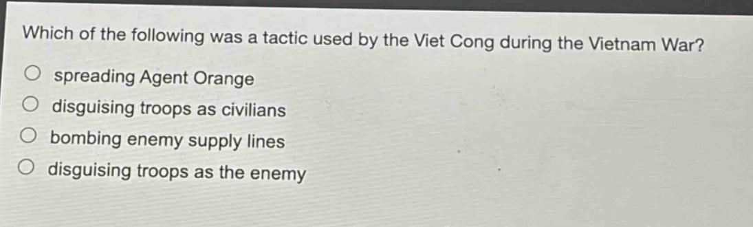which of the following was a tactic used by the viet cong during the vietnam war?\nspreading agent orange\ndisguising troops as civilians\nbombing enemy supply lines\ndisguising troops as the enemy