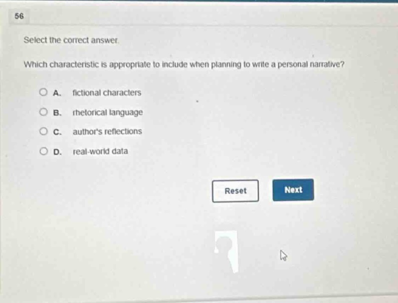 56 select the correct answer. which characteristic is appropriate to include when planning to write a personal narrative? a. fictional characters b. rhetorical language c. authors reflections d. real - world data reset next