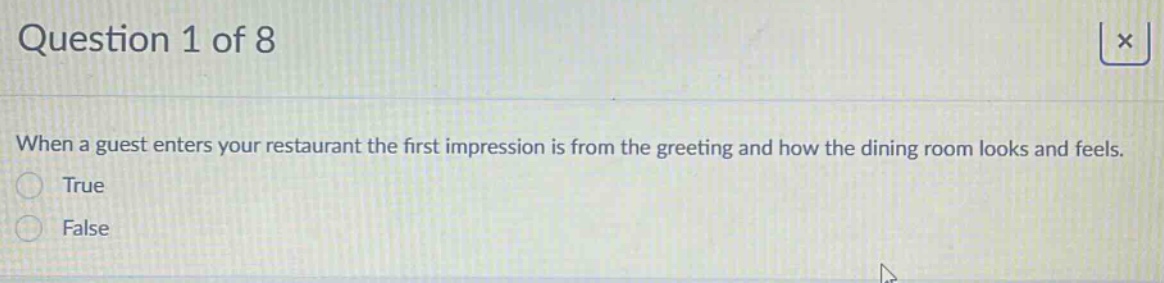question 1 of 8 when a guest enters your restaurant the first impression is from the greeting and how the dining room looks and feels. true false