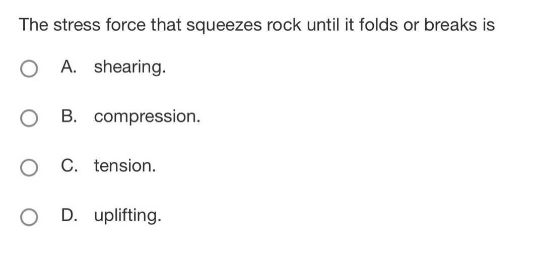 the stress force that squeezes rock until it folds or breaks is a. shearing. b. compression. c. tension. d. uplifting.