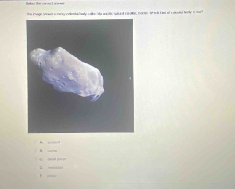 select the correct answer. the image shows a rocky celestial body called ida and its natural satellite, dactyl. which kind of celestial body is ida? a. asteroid b. comet c. dwarf planet d. meteoroid e. planet