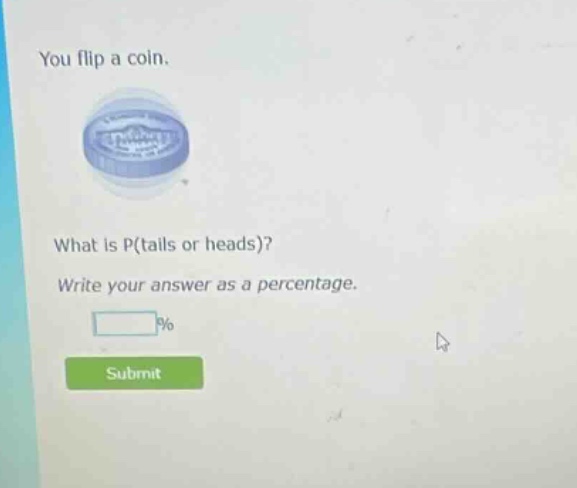 you flip a coin. what is p(tails or heads)? write your answer as a percentage.