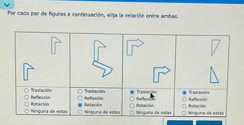por cada par de figuras a continuación, elija la relación entre ambas. traslación reflexión rotación ninguna de estas traslación reflexión rotación ninguna de estas traslación reflexión rotación ninguna de estas traslación reflexión rotación ninguna de estas