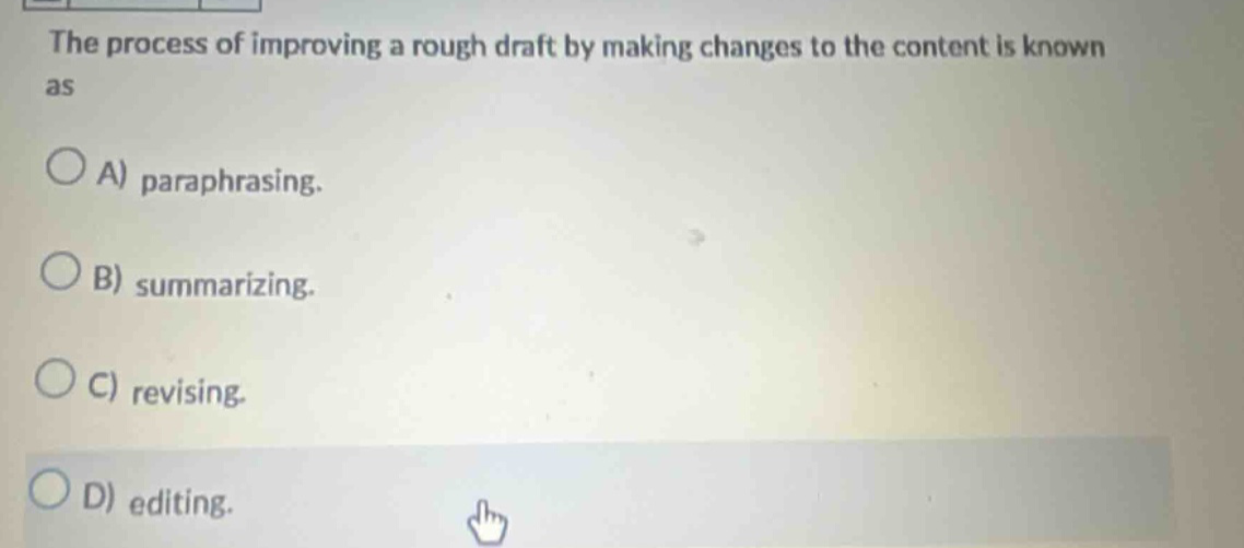 the process of improving a rough draft by making changes to the content is known as\na) paraphrasing.\nb) summarizing.\nc) revising.\nd) editing.