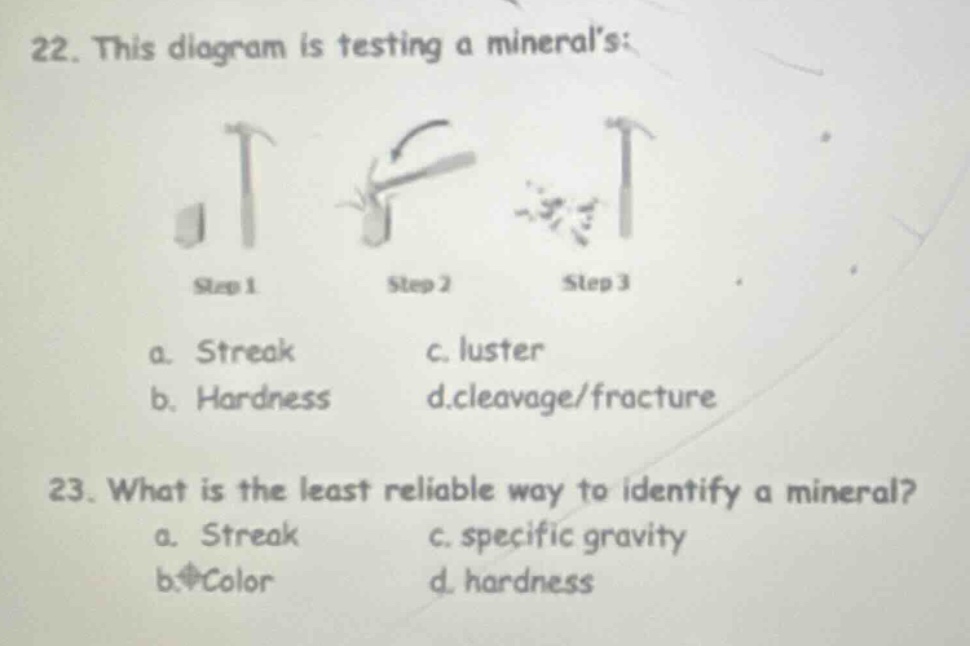 22. this diagram is testing a minerals: step 1 step 2 step 3 a. streak c. luster b. hardness d.cleavage/fracture 23. what is the least reliable way to identify a mineral? a. streak c. specific gravity b.color d. hardness