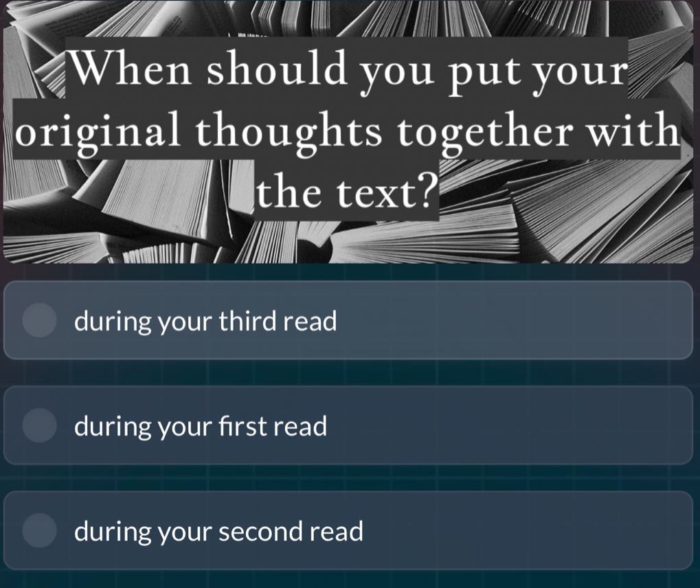 when should you put your original thoughts together with the text? during your third read during your first read during your second read