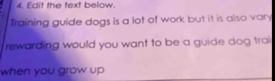 4. edit the text below. training guide dogs is a lot of work but it is also vary rewarding would you want to be a guide dog trai when you grow up