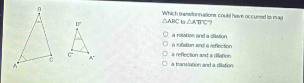 which transformations could have occurred to map △abc to △abc? a rotation and a dilation a rotation and a reflection a reflection and a dilation a translation and a dilation