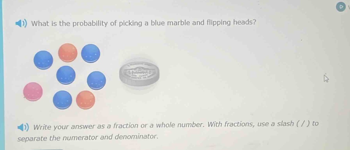 what is the probability of picking a blue marble and flipping heads? write your answer as a fraction or a whole number. with fractions, use a slash ( / ) to separate the numerator and denominator.