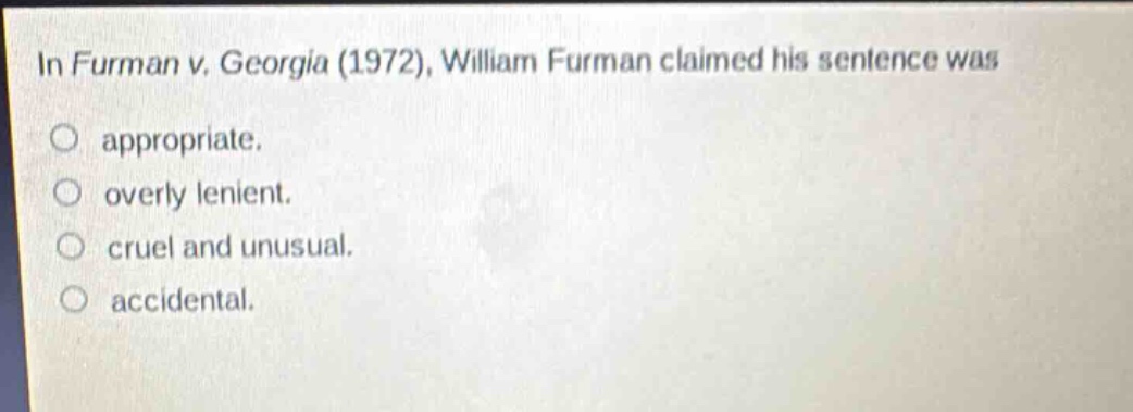 in furman v. georgia (1972), william furman claimed his sentence was appropriate. overly lenient. cruel and unusual. accidental.