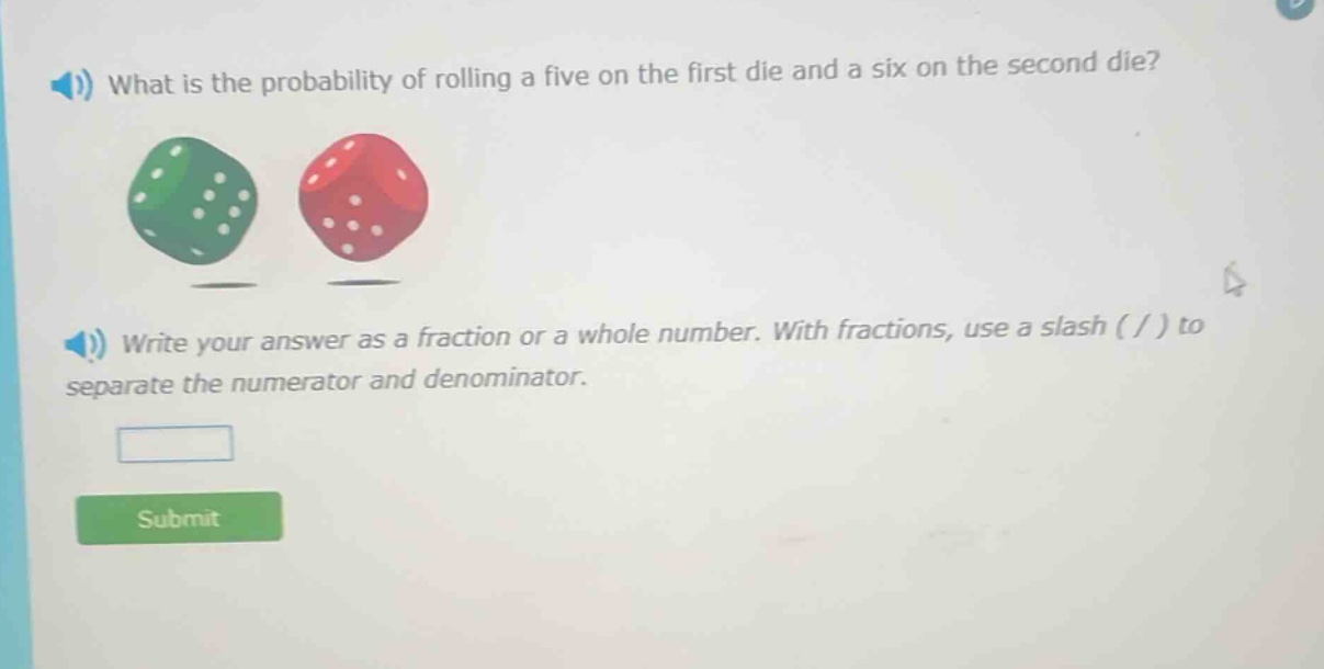 what is the probability of rolling a five on the first die and a six on the second die? write your answer as a fraction or a whole number. with fractions, use a slash ( / ) to separate the numerator and denominator.