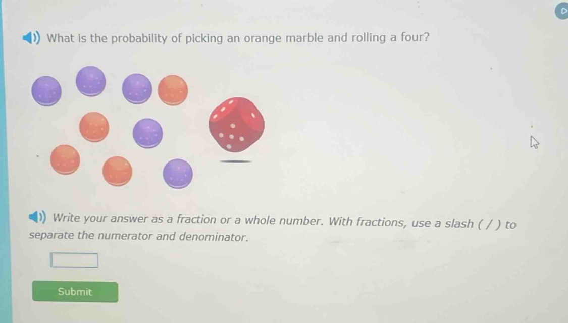 what is the probability of picking an orange marble and rolling a four? write your answer as a fraction or a whole number. with fractions, use a slash ( / ) to separate the numerator and denominator.