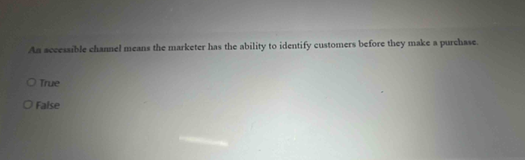 an accessible channel means the marketer has the ability to identify customers before they make a purchase. o true o false