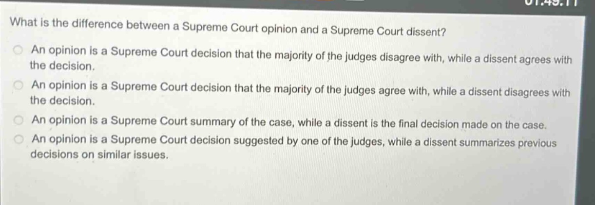 what is the difference between a supreme court opinion and a supreme court dissent? an opinion is a supreme court decision that the majority of the judges disagree with, while a dissent agrees with the decision. an opinion is a supreme court decision that the majority of the judges agree with, while a dissent disagrees with the decision. an opinion is a supreme court summary of the case, while a dissent is the final decision made on the case. an opinion is a supreme court decision suggested by one of the judges, while a dissent summarizes previous decisions on similar issues.