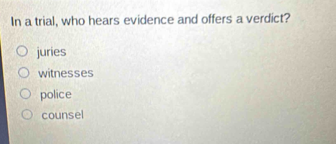 in a trial, who hears evidence and offers a verdict?\no juries\no witnesses\no police\no counsel