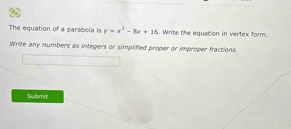 the equation of a parabola is y = x² - 8x + 16. write the equation in vertex form. write any numbers as integers or simplified proper or improper fractions.