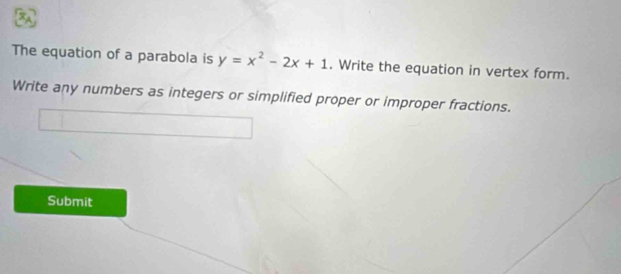 the equation of a parabola is y = x² - 2x + 1. write the equation in vertex form. write any numbers as integers or simplified proper or improper fractions.