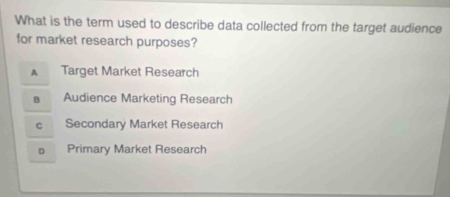 what is the term used to describe data collected from the target audience for market research purposes? a target market research b audience marketing research c secondary market research d primary market research