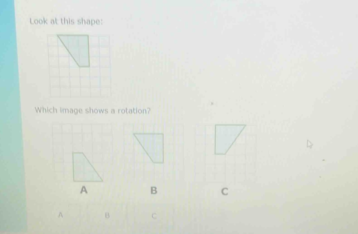 look at this shape: which image shows a rotation? a b c