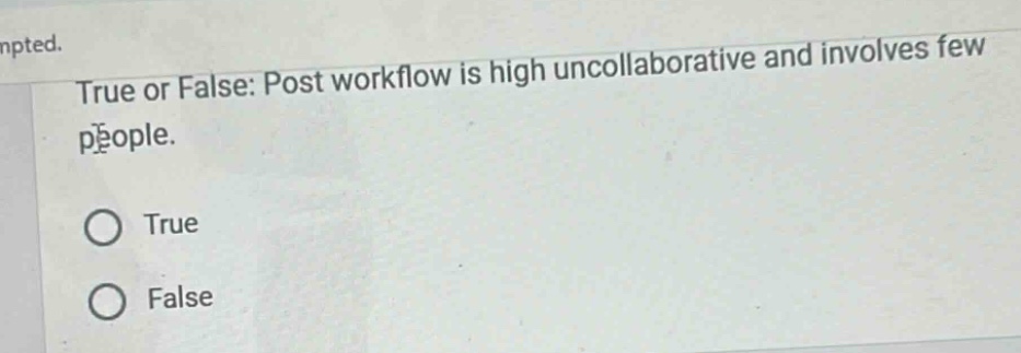 true or false: post workflow is high uncollaborative and involves few people. true false
