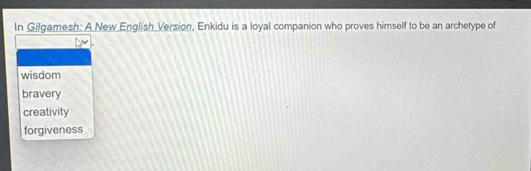 in gilgamesh: a new english version, enkidu is a loyal companion who proves himself to be an archetype of wisdom bravery creativity forgiveness