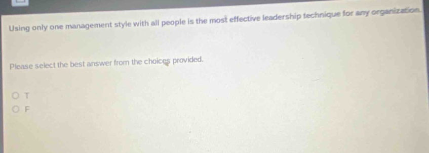 using only one management style with all people is the most effective leadership technique for any organization. please select the best answer from the choices provided. o t o f