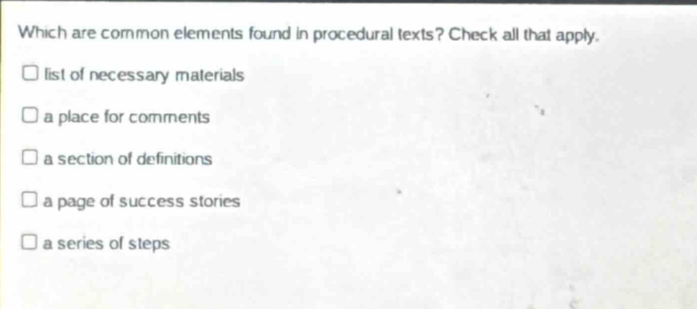 which are common elements found in procedural texts? check all that apply. list of necessary materials a place for comments a section of definitions a page of success stories a series of steps