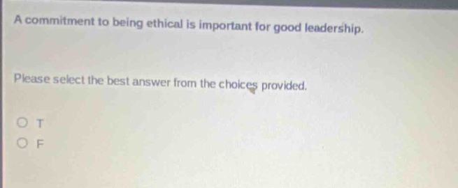 a commitment to being ethical is important for good leadership. please select the best answer from the choices provided. o t o f