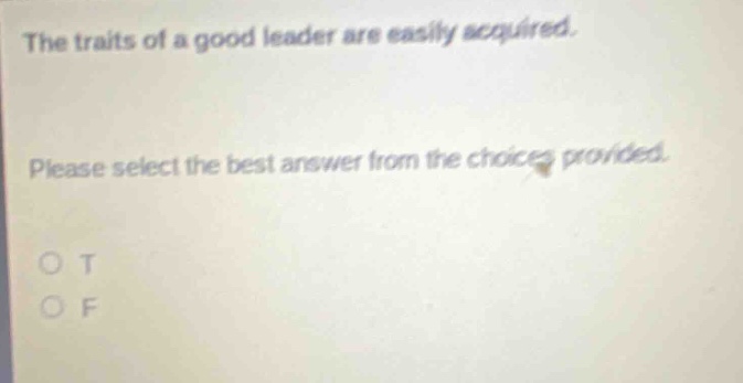 the traits of a good leader are easily acquired. please select the best answer from the choices provided. o t o f