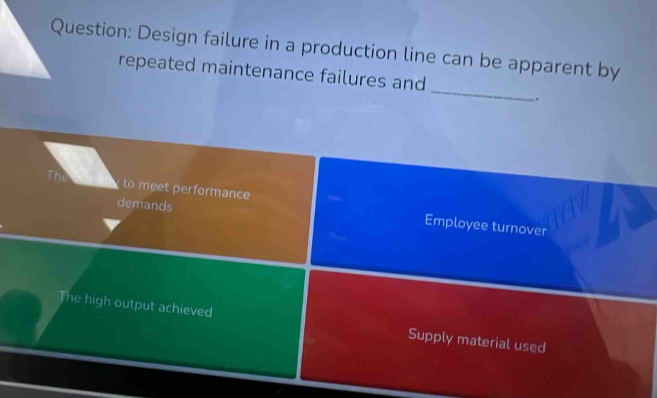 question: design failure in a production line can be apparent by repeated maintenance failures and __________. the inability to meet performance demands employee turnover the high output achieved supply material used