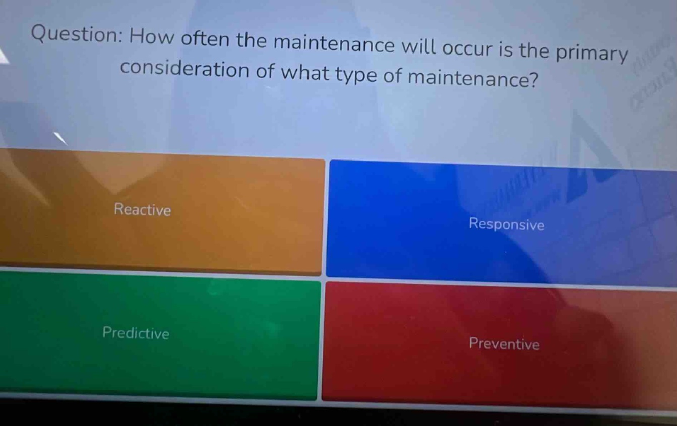 question: how often the maintenance will occur is the primary consideration of what type of maintenance? reactive responsive predictive preventive