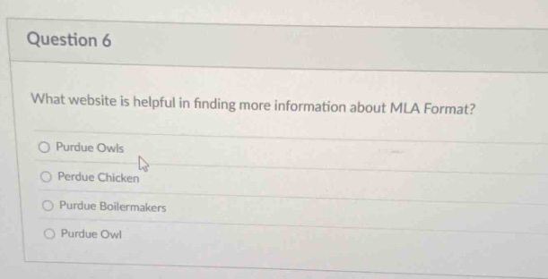 question 6\nwhat website is helpful in finding more information about mla format?\npurdue owls\nperdue chicken\npurdue boilermakers\npurdue owl