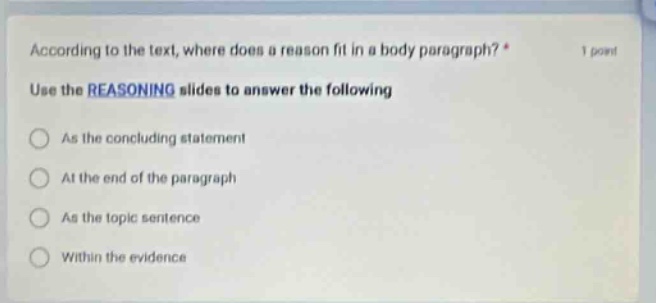according to the text, where does a reason fit in a body paragraph? * 1 point use the reasoning slides to answer the following as the concluding statement at the end of the paragraph as the topic sentence within the evidence