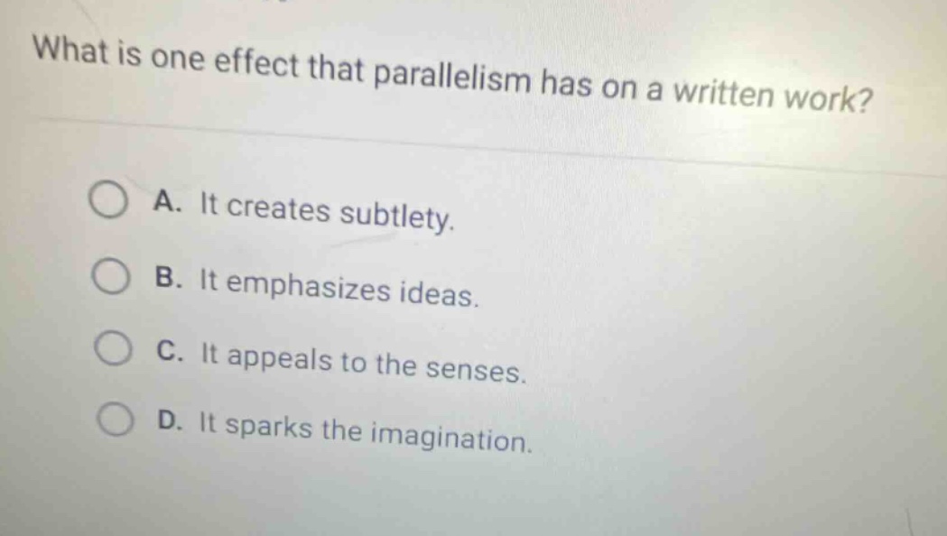 what is one effect that parallelism has on a written work? a. it creates subtlety. b. it emphasizes ideas. c. it appeals to the senses. d. it sparks the imagination.