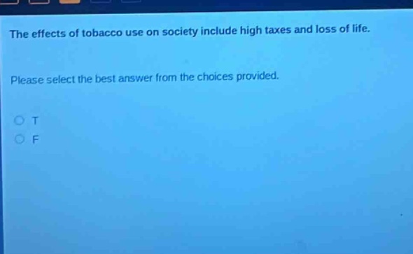 the effects of tobacco use on society include high taxes and loss of life. please select the best answer from the choices provided. o t o f