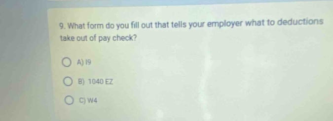 9. what form do you fill out that tells your employer what to deductions take out of pay check? a) 19 b) 1040 ez c) w4
